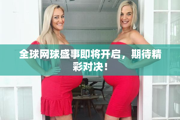 全球网球盛事即将开启，期待精彩对决！