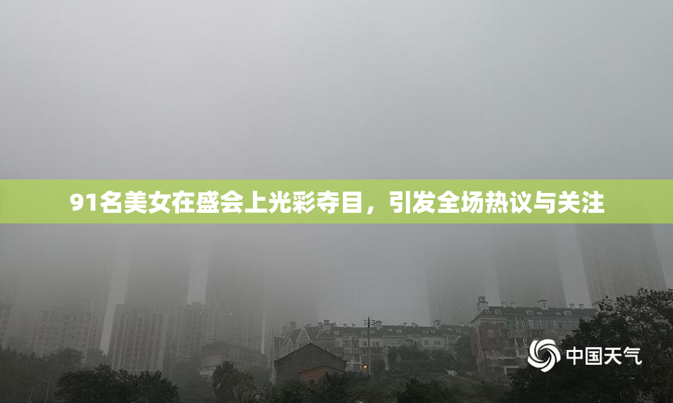 91名美女在盛会上光彩夺目，引发全场热议与关注