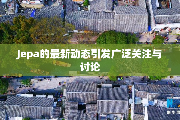 Jepa的最新动态引发广泛关注与讨论