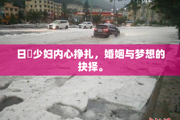 日夲少妇内心挣扎，婚姻与梦想的抉择。