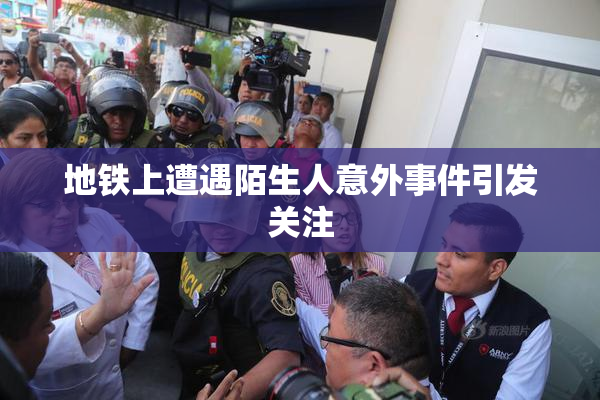 地铁上遭遇陌生人意外事件引发关注