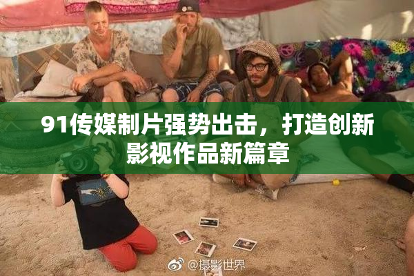 91传媒制片强势出击，打造创新影视作品新篇章
