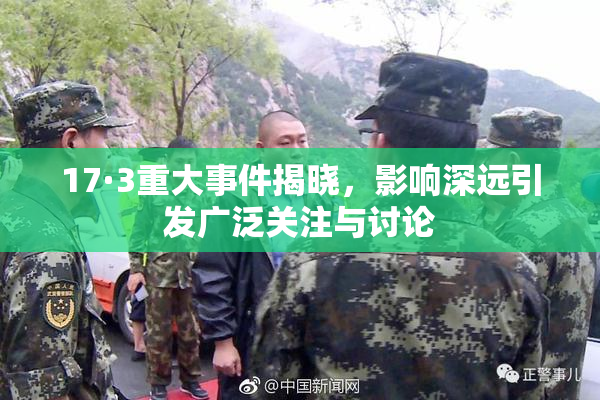 17·3重大事件揭晓，影响深远引发广泛关注与讨论