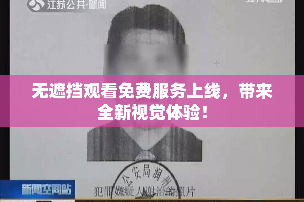 无遮挡观看免费服务上线，带来全新视觉体验！