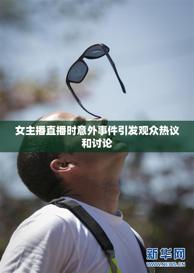 女主播直播时意外事件引发观众热议和讨论