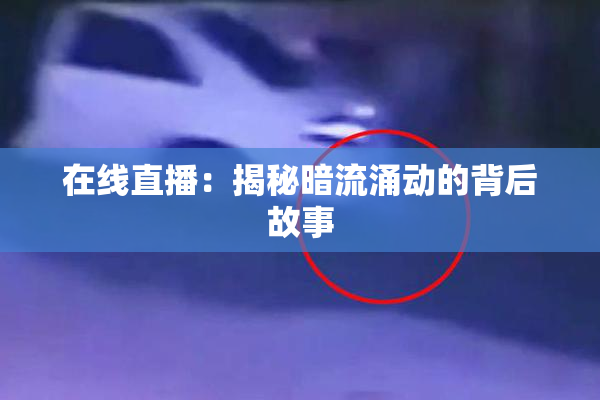 在线直播：揭秘暗流涌动的背后故事