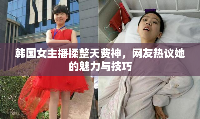 韩国女主播揉整天费神，网友热议她的魅力与技巧