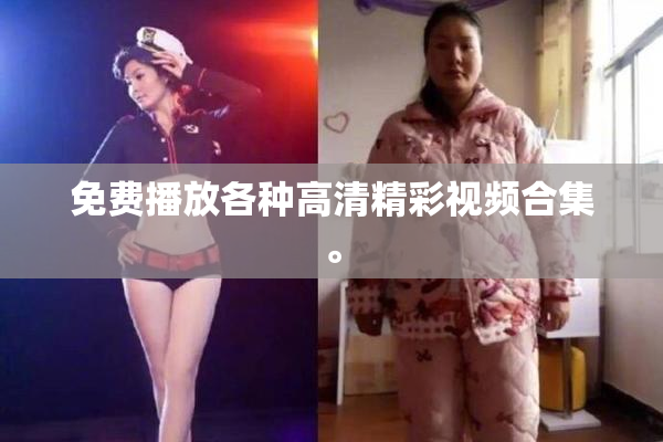 免费播放各种高清精彩视频合集。