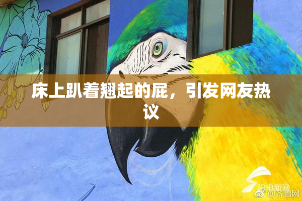 床上趴着翘起的屁，引发网友热议