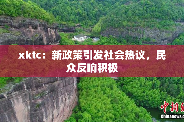 xktc：新政策引发社会热议，民众反响积极