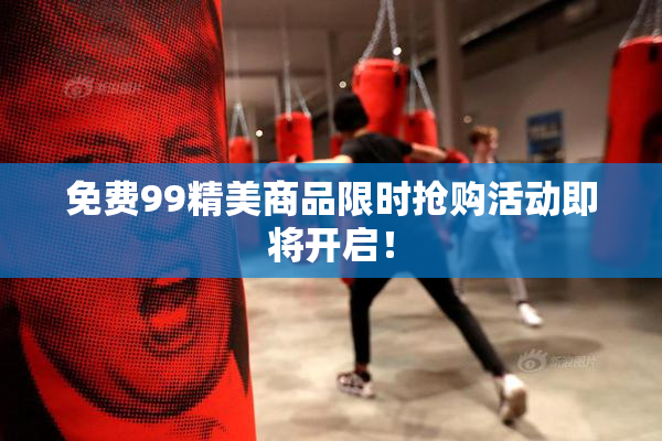 免费99精美商品限时抢购活动即将开启！