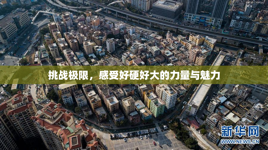 挑战极限，感受好硬好大的力量与魅力