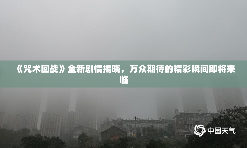 《咒术回战》全新剧情揭晓，万众期待的精彩瞬间即将来临