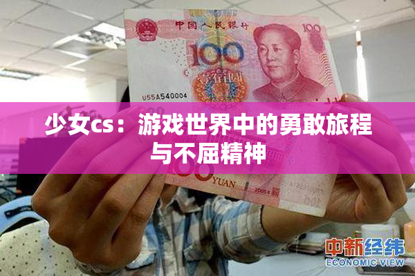 少女cs：游戏世界中的勇敢旅程与不屈精神