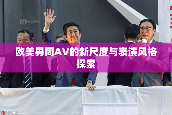 欧美男同AV的新尺度与表演风格探索