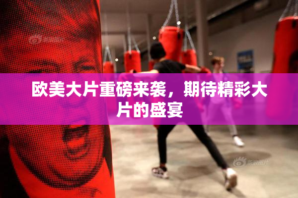 欧美大片重磅来袭，期待精彩大片的盛宴