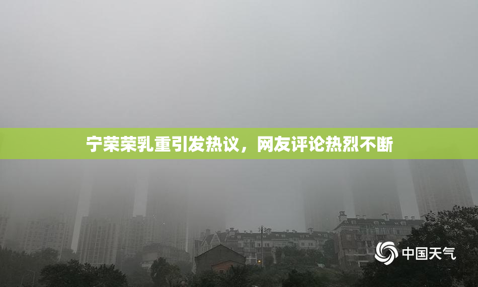 宁荣荣乳重引发热议，网友评论热烈不断