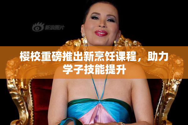 樱校重磅推出新烹饪课程，助力学子技能提升