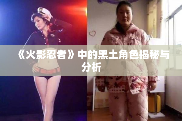 《火影忍者》中的黑土角色揭秘与分析