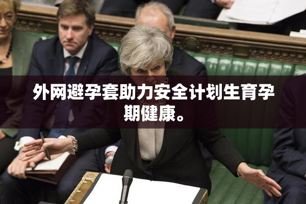 外网避孕套助力安全计划生育孕期健康。