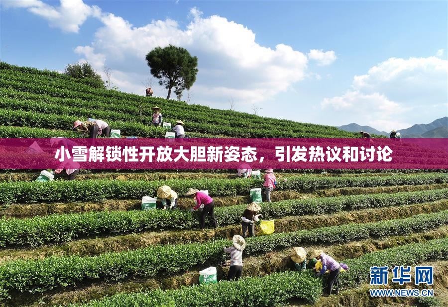 小雪解锁性开放大胆新姿态，引发热议和讨论
