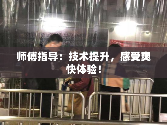 师傅指导：技术提升，感受爽快体验！