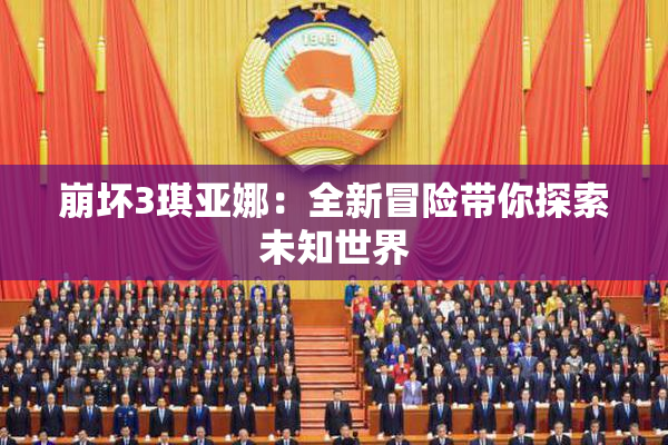 崩坏3琪亚娜：全新冒险带你探索未知世界