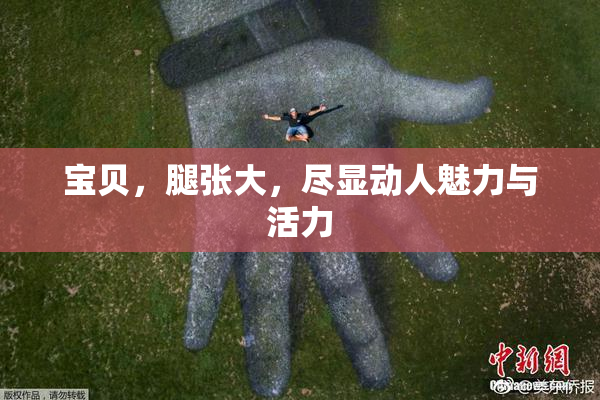 宝贝，腿张大，尽显动人魅力与活力