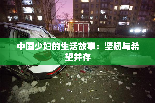 中国少妇的生活故事：坚韧与希望并存