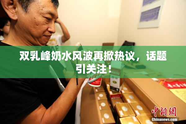 双乳峰奶水风波再掀热议，话题引关注！