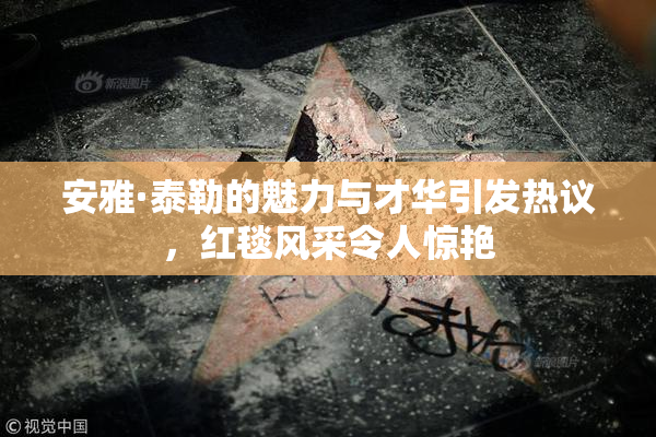 安雅·泰勒的魅力与才华引发热议，红毯风采令人惊艳