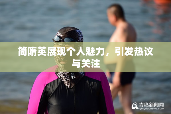 简隋英展现个人魅力，引发热议与关注