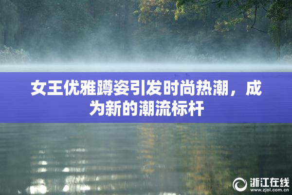 女王优雅蹲姿引发时尚热潮，成为新的潮流标杆