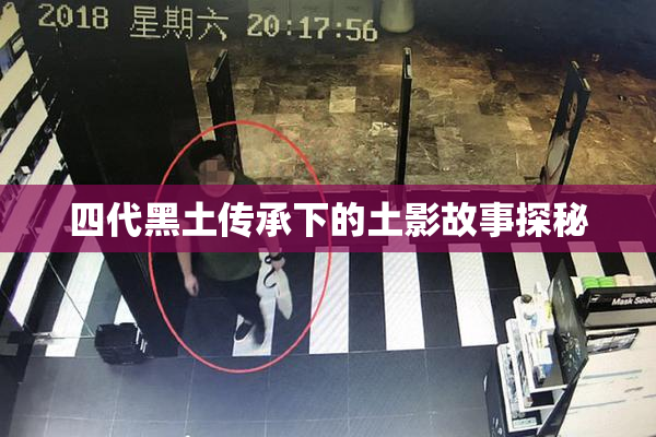 四代黑土传承下的土影故事探秘