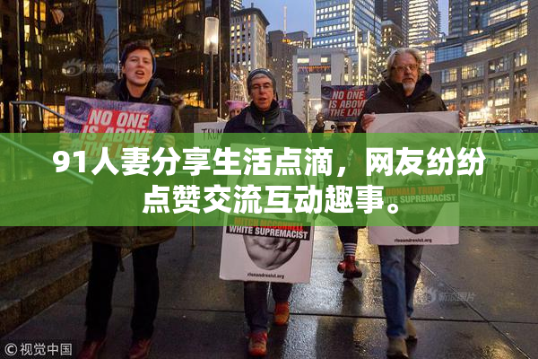 91人妻分享生活点滴，网友纷纷点赞交流互动趣事。