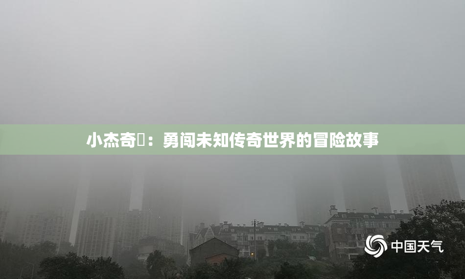 小杰奇犽：勇闯未知传奇世界的冒险故事