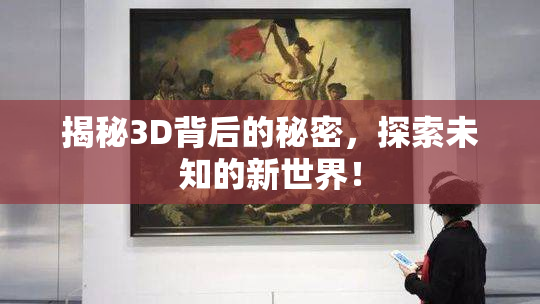 揭秘3D背后的秘密，探索未知的新世界！