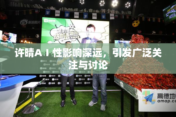 许晴AⅠ性影响深远，引发广泛关注与讨论