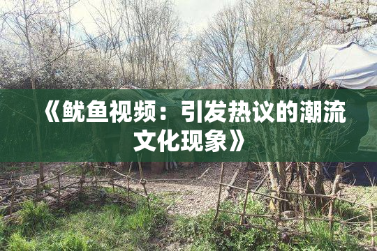 《鱿鱼视频：引发热议的潮流文化现象》