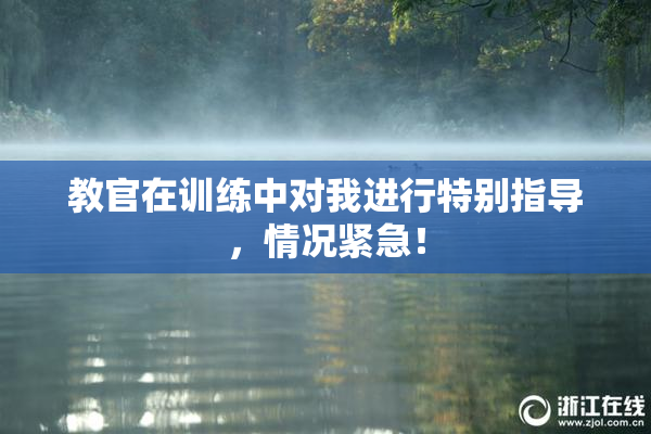 教官在训练中对我进行特别指导，情况紧急！