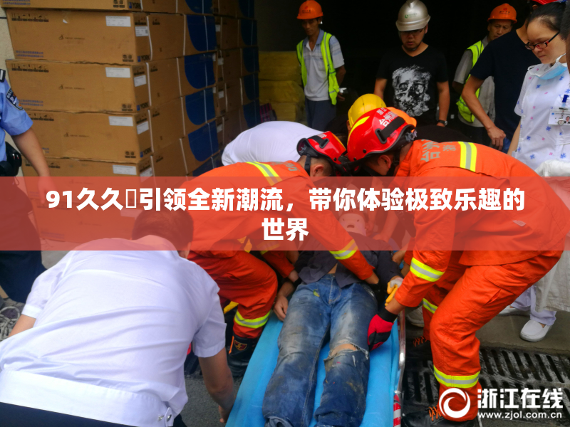 91久久擼引领全新潮流，带你体验极致乐趣的世界
