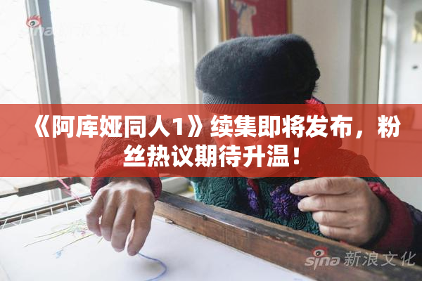 《阿库娅同人1》续集即将发布，粉丝热议期待升温！