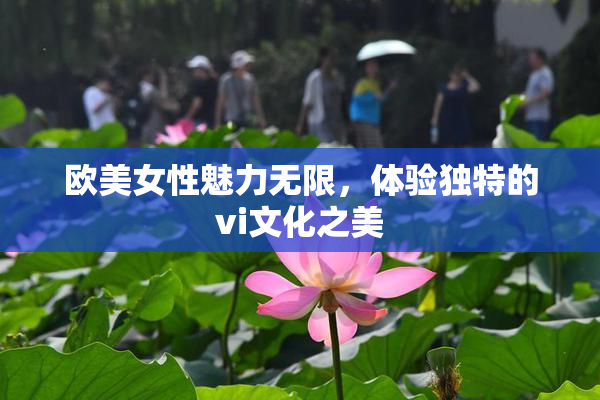 欧美女性魅力无限，体验独特的vi文化之美