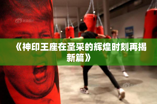 《神印王座在圣采的辉煌时刻再揭新篇》