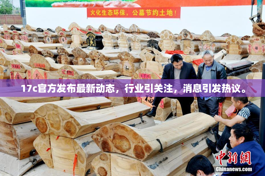 17c官方发布最新动态，行业引关注，消息引发热议。