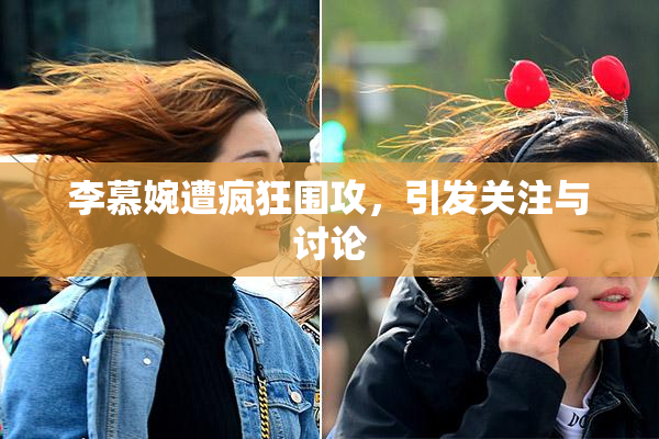 李慕婉遭疯狂围攻，引发关注与讨论