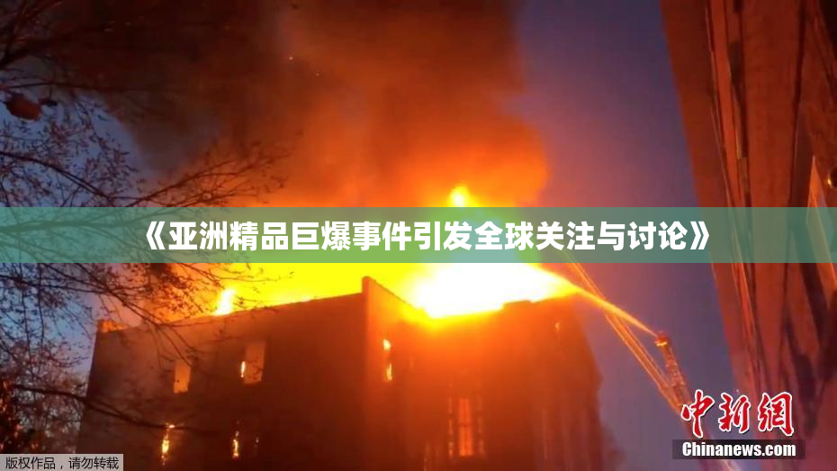 《亚洲精品巨爆事件引发全球关注与讨论》
