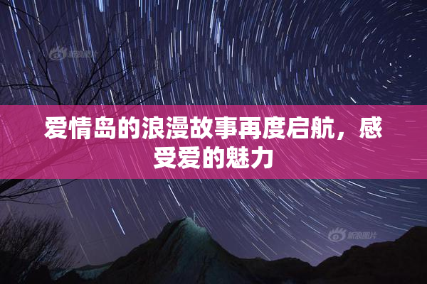 爱情岛的浪漫故事再度启航，感受爱的魅力