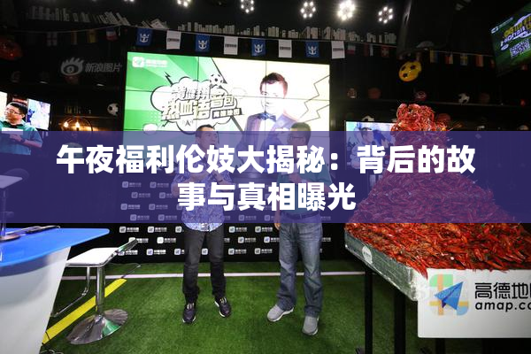 午夜福利伦妓大揭秘：背后的故事与真相曝光