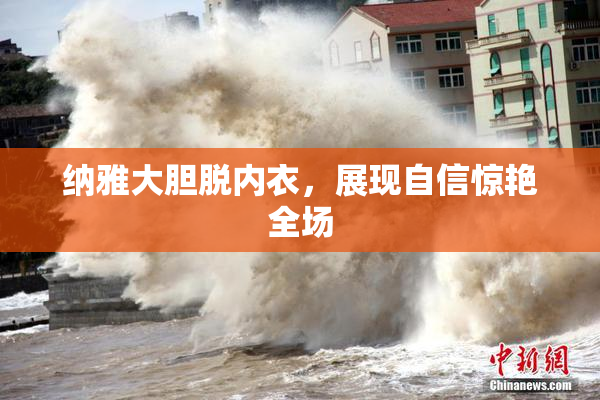 纳雅大胆脱内衣，展现自信惊艳全场